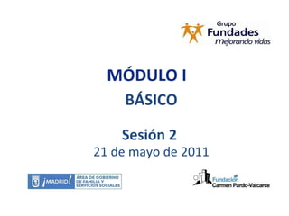 MÓDULO I BÁSICO Sesión 2  21 de mayo de 2011 