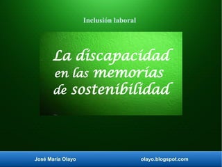 José María Olayo olayo.blogspot.com
La discapacidad
en las memorias
de sostenibilidad
Inclusión laboral
 