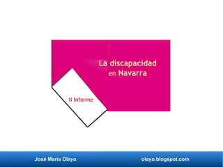 José María Olayo olayo.blogspot.com
La discapacidad
en Navarra
II Informe
 