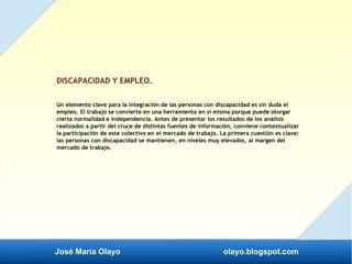 José María Olayo olayo.blogspot.com
DISCAPACIDAD Y EMPLEO.
Un elemento clave para la integración de las personas con disca...