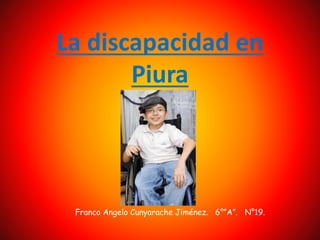 La discapacidad en
Piura
Franco Angelo Cunyarache Jiménez. 6°”A”. N°19.
 