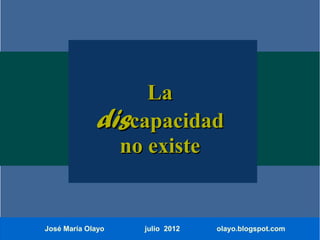 La
             discapacidad
               no existe


José María Olayo   julio 2012   olayo.blogspot.com
 