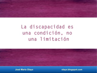 José María Olayo olayo.blogspot.com
La discapacidad es
una condición, no
una limitación
 