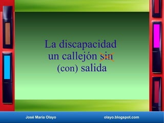 José María Olayo olayo.blogspot.com
La discapacidad
un callejón sin
(con) salida
 