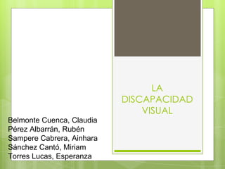 LA
DISCAPACIDAD
VISUAL
Belmonte Cuenca, Claudia
Pérez Albarrán, Rubén
Sampere Cabrera, Ainhara
Sánchez Cantó, Miriam
Torres Lucas, Esperanza
 