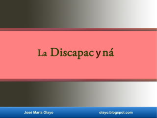La Discapac
José María Olayo olayo.blogspot.com
yná
 