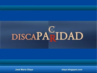 DISCAPA IDAD C 
R 
José María Olayo olayo.blogspot.com 
 