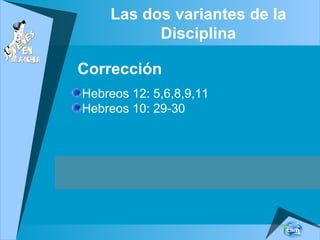 Las dos variantes de la
Disciplina
Corrección
Hebreos 12: 5,6,8,9,11
Hebreos 10: 29-30
 