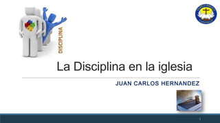 La Disciplina en la iglesia
1
JUAN CARLOS HERNANDEZ
 