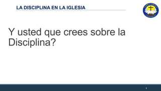 LA DISCIPLINA EN LA IGLESIA
Y usted que crees sobre la
Disciplina?
9
 