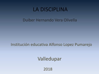 LA DISCIPLINA
Duiber Hernando Vera Olivella
Institución educativa Alfonso Lopez Pumarejo
Valledupar
2018
 