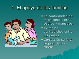 4. El apoyo de las familias La conformidad de intenciones entre padres y maestros. Evitar los contradichos entre las partes. Corrección seria y regular de las tareas. 