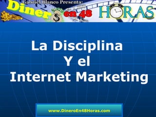 www.DineroEn48Horas.com La Disciplina  Y el  Internet Marketing 