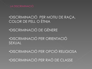 DISCRIMINACIÓ  PER MOTIU DE RAÇA, COLOR DE PELL O ÈTNIA DISCRIMINACIÓ DE GÈNERE DISCRIMINACIÓ PER ORIENTACIÓ SEXUAL DISCRIMINACIÓ PER OPCIÓ RELIGIOSA DISCRIMINACIÓ PER RAÓ DE CLASSE 