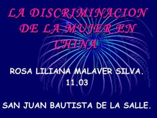 LA DISCRIMINACION DE LA MUJER EN CHINA   ROSA LILIANA MALAVER SILVA. 11.03 SAN JUAN BAUTISTA DE LA SALLE. 