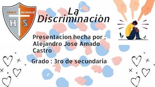 La
Discriminación
Presentacion hecha por :
Alejandro Jose Amado
Castro
Grado : 3ro de secundaria
 