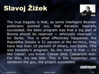 Slavoj Žižek
  The true tragedy is that, as some intelligent Bosnian
  politicians pointed out, that Karadzic basically
  ...