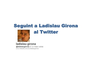 Seguint a Ladislau Girona
        al Twitter
 