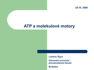 ATP a molekulové motory Ladislav Šigut Ostravská univerzita – přírodovědecká fakulta Biofyzika 24.10. 2006 