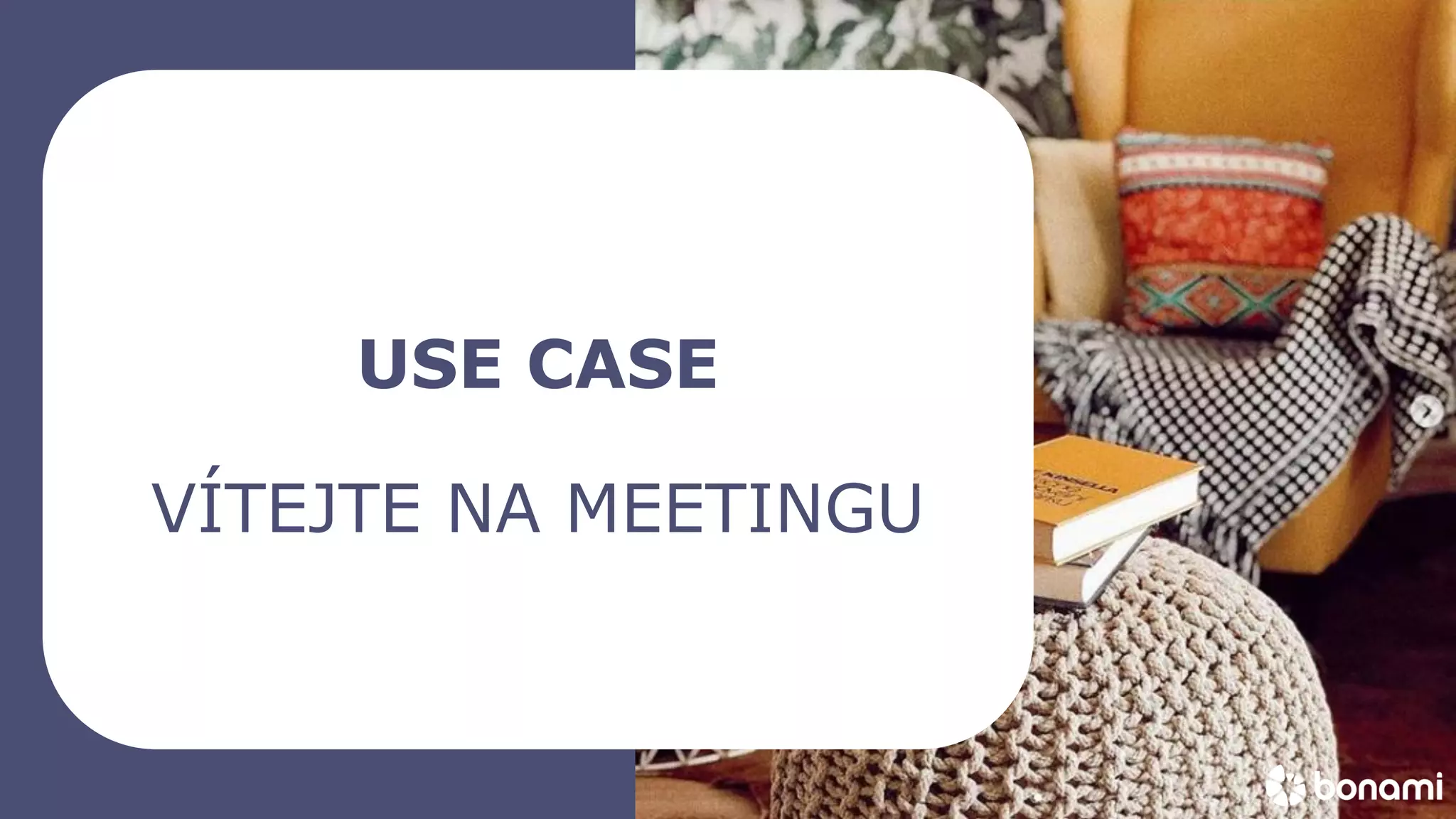 bonami_logo
USE CASE
VÍTEJTE NA MEETINGU