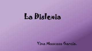 La Dislexia
Yina Moscoso García.
 