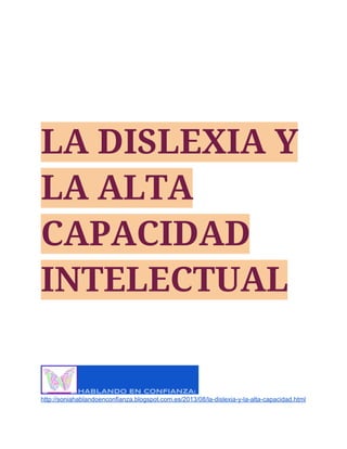LA DISLEXIA Y
LA ALTA
CAPACIDAD
INTELECTUAL
HABLANDO EN CONFIANZA:
http://soniahablandoenconfianza.blogspot.com.es/2013/08/la­dislexia­y­la­alta­capacidad.html
 