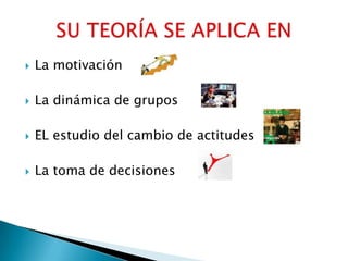 La motivaciónLa dinámica de grupos EL estudio del cambio de actitudes La toma de decisionesSU TEORÍA SE APLICA EN