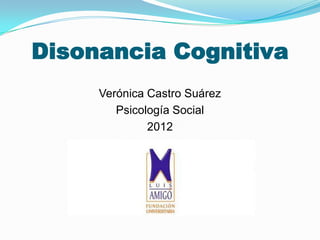 Disonancia Cognitiva
     Verónica Castro Suárez
        Psicología Social
              2012
 