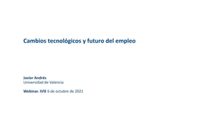 Cambios tecnológicos y futuro del empleo
Javier Andrés
Universidad de Valencia
Webinar. IVIE 6 de octubre de 2021
 