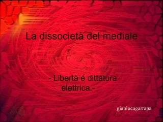La dissocietà del mediale - Libertà e dittatura elettrica.- gianlucagarrapa 
