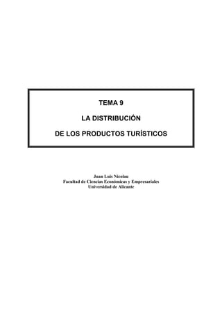 TEMA 9

         LA DISTRIBUCIÓN

DE LOS PRODUCTOS TURÍSTICOS




                Juan Luis Nicolau
 Facultad de Ciencias Económicas y Empresariales
             Universidad de Alicante
 