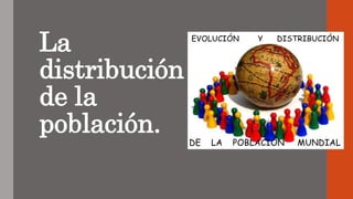 La
distribución
de la
población.
 