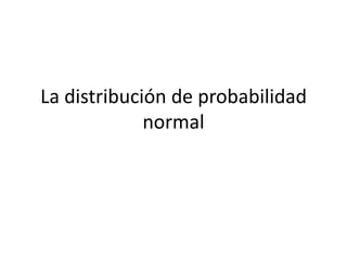 La distribución de
probabilidad normal
 