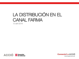 LA DISTRIBUCIÓN EN EL
CANAL FARMA
12 abril 2018
 