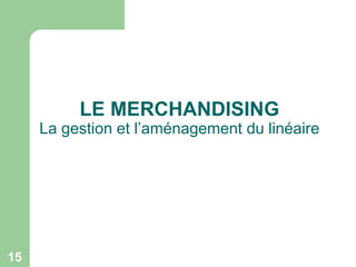 LE MERCHANDISING

La gestion et l’aménagement du linéaire

15

 