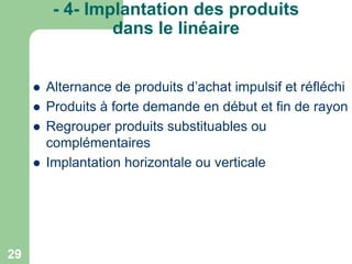 - 4- Implantation des produits
dans le linéaire







29

Alternance de produits d’achat impulsif et réfléchi
Produits à forte demande en début et fin de rayon
Regrouper produits substituables ou
complémentaires
Implantation horizontale ou verticale

 