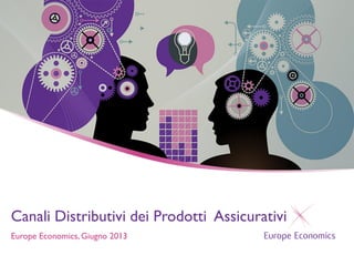 Canali Distributivi dei Prodotti Assicurativi
Europe Economics, Giugno 2013

 