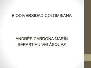 BIODIVERSIDAD COLOMBIANA
ANDRÉS CARDONA MARÍN
SEBASTIAN VELÁSQUEZ
 