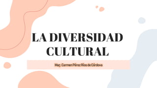 LA DIVERSIDAD
CULTURAL
Mag.CarmenPérez Ríos de Córdova
 