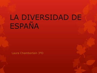 LA DIVERSIDAD DE
ESPAÑA


Laura Chamberlain 3ºD
 