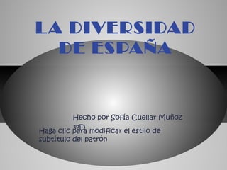 L A DIVERSIDAD
   DE ESPAÑA


          Hecho por Sofía Cuellar Muñoz
          3ºD
Haga clic para modificar el estilo de
subtítulo del patrón
 