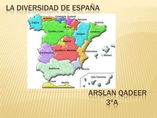 LA DIVERSIDAD DE ESPAÑA




                    ARSLAN QADEER
                        3ºA
 