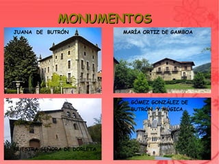 MONUMENTOS
    JUANA DE BUTRÓN                 MARÍA ORTIZ DE GAMBOA




                                      GÓMEZ GONZÁLEZ DE
                                      BUTRÓN Y MÚGICA.




    NUESTRA SEÑORA DE DORLETA
                                 
 