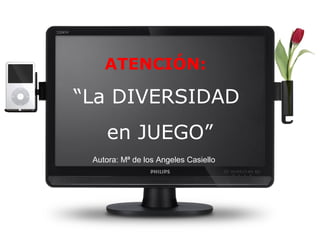 ATENCIÓN:

“La DIVERSIDAD
    en JUEGO”
 Autora: Mª de los Angeles Casiello
 