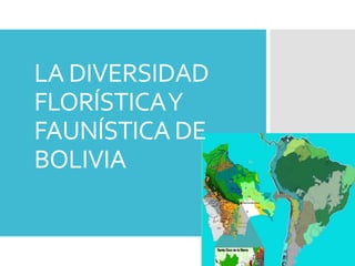 LA DIVERSIDAD
FLORÍSTICAY
FAUNÍSTICA DE
BOLIVIA
 