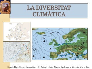 LA DIVERSITAT
                     CLIMÀTICA




2on de Batxillerat. Geografia . IES Antoni Llidó. Xàbia. Professora: Vicenta Maria Ros
 