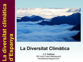La diversitat climàtica
d’Espanya




                          La Diversitat Climàtica
                                         J. F. Cadenas
                                 IES Joan Fuster (Bellreguard)
                                   francadenas.blogspot.com
 