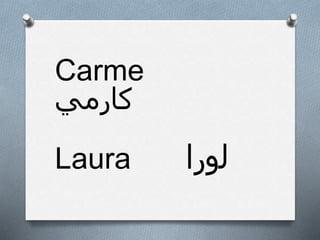 Carme
‫ﻛﺎﺭﻣﻲ‬
Laura ‫ﻟﻭﺭﺍ‬
 