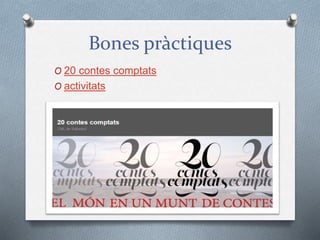 Bones pràctiques
O 20 contes comptats
O activitats
 
