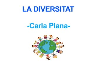 LA DIVERSITAT 
-Carla Plana- 
 